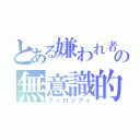 とある嫌われ者の無意識的哲学（フィロソフィ）