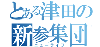 とある津田の新参集団（ニューライフ）