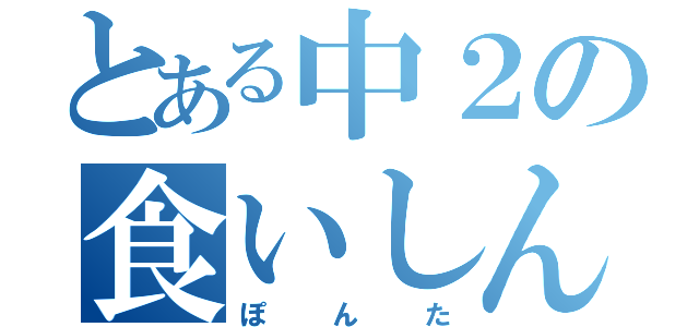 とある中２の食いしん坊（ぽんた）