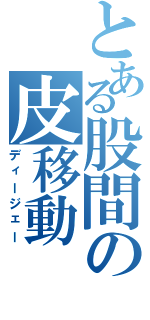 とある股間の皮移動（ディージェー）