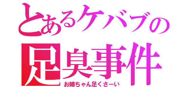 とあるケバブの足臭事件（お姉ちゃん足くさーい）