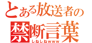 とある放送者の禁断言葉（しねしねｗｗｗ）