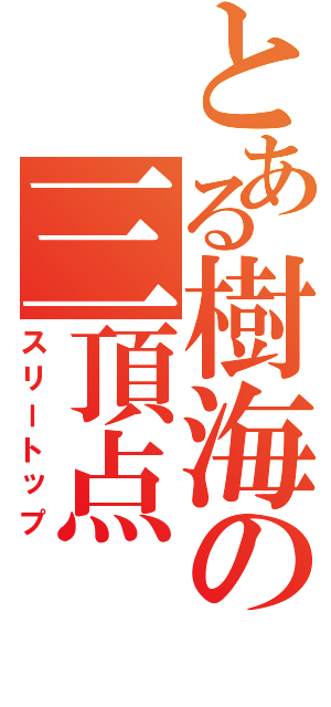 とある樹海の三頂点（スリートップ）