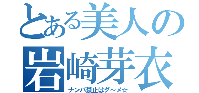 とある美人の岩崎芽衣（ナンパ禁止はダ～メ☆）