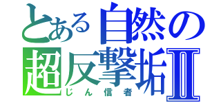 とある自然の超反撃垢Ⅱ（じん信者）