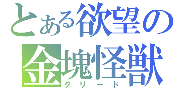 とある欲望の金塊怪獣（グリード）