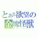 とある欲望の金塊怪獣（グリード）