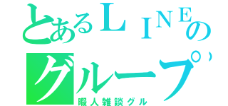 とあるＬＩＮＥのグループ（暇人雑談グル）