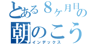 とある８ヶ月目の朝のこうちゃん（インデックス）