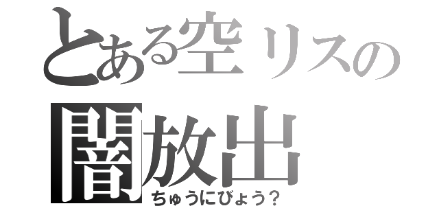 とある空リスの闇放出（ちゅうにびょう？）