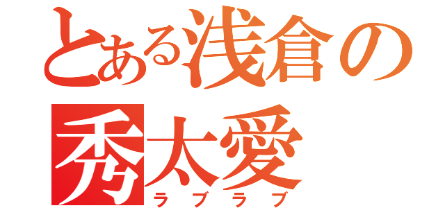 とある浅倉の秀太愛（ラブラブ）