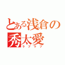 とある浅倉の秀太愛（ラブラブ）