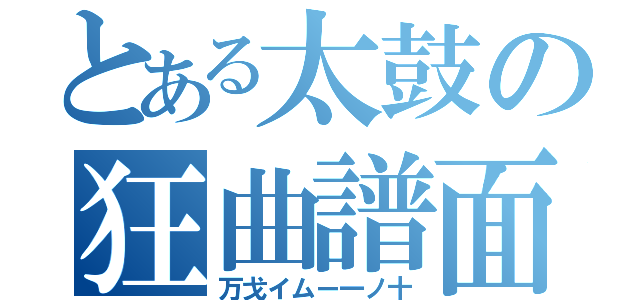 とある太鼓の狂曲譜面（万戈イムー一ノ十）