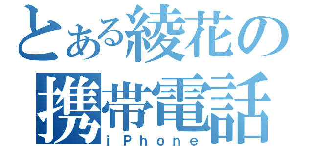 とある綾花の携帯電話（ｉＰｈｏｎｅ）