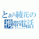 とある綾花の携帯電話（ｉＰｈｏｎｅ）