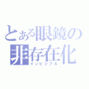 とある眼鏡の非存在化（インビジブル）