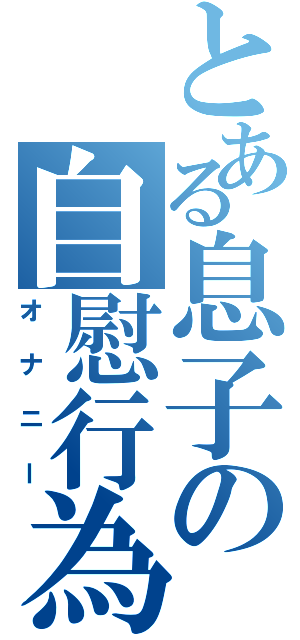 とある息子の自慰行為（オナニー）