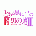 とある黒にゃおの闇黒の城Ⅱ（アンコクノシロ）