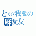 とある我愛の麻友友（）