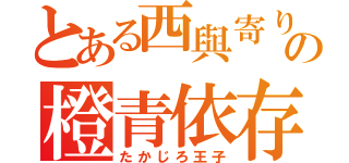 とある西與寄りの橙青依存（たかじろ王子）