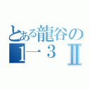 とある龍谷の１一３Ⅱ（）