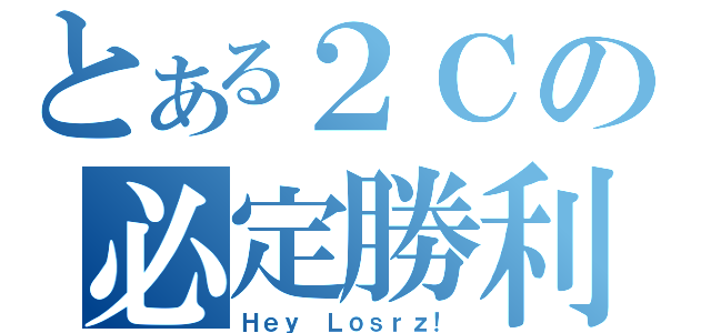 とある２Ｃの必定勝利（Ｈｅｙ Ｌｏｓｒｚ！）