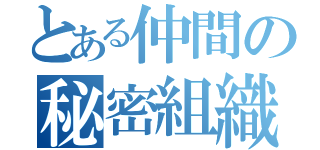 とある仲間の秘密組織（）