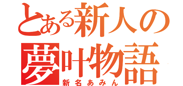 とある新人の夢叶物語（新名あみん）