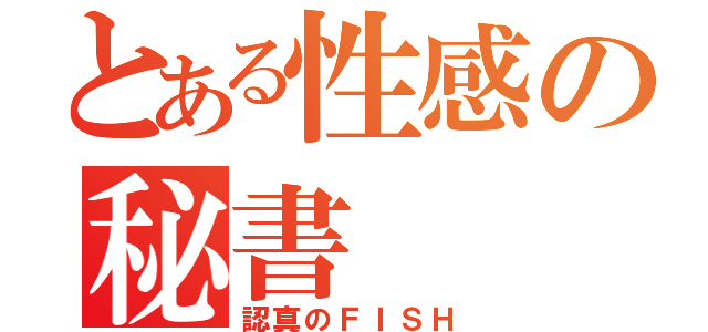 とある性感の秘書（認真のＦＩＳＨ）