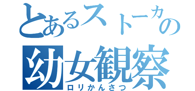 とあるストーカーの幼女観察（ロリかんさつ）