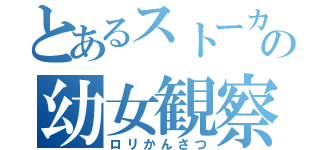 とあるストーカーの幼女観察（ロリかんさつ）