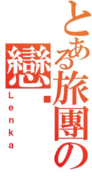 とある旅團の戀卡（Ｌｅｎｋａ）