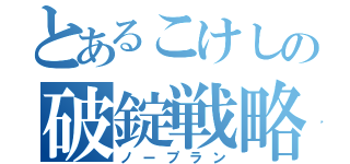 とあるこけしの破錠戦略（ノープラン）