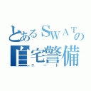 とあるＳＷＡＴの自宅警備（ニート）