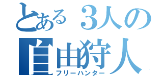 とある３人の自由狩人（フリーハンター）