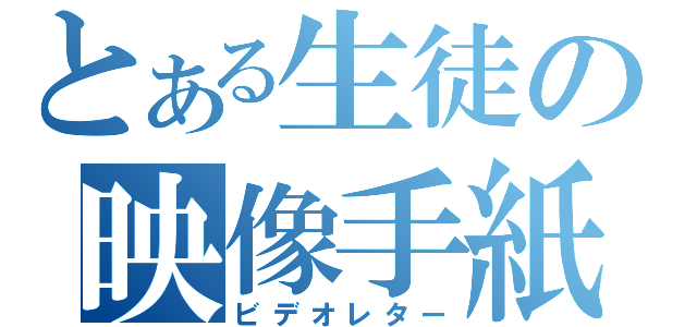 とある生徒の映像手紙（ビデオレター）