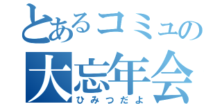 とあるコミュの大忘年会（ひみつだよ）