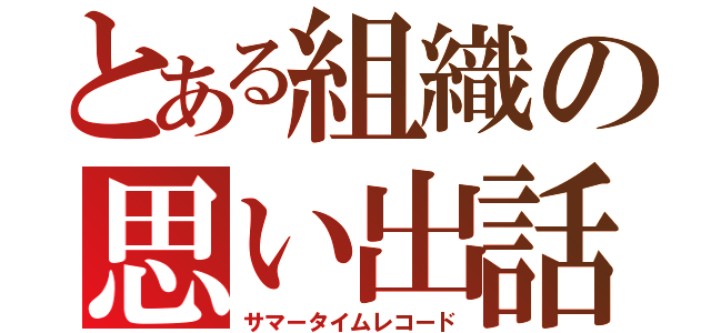 とある組織の思い出話（サマータイムレコード）