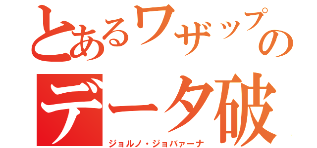 とあるワザップのデータ破壊（ジョルノ・ジョバァーナ）