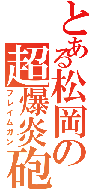 とある松岡の超爆炎砲（フレイムガン）