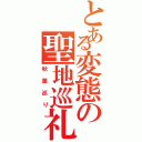 とある変態の聖地巡礼（秋葉巡り）