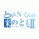 とあるＮくんの米のともⅡ（インデックス）