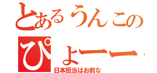 とあるうんこのぴょーー（日本担当はお前な）