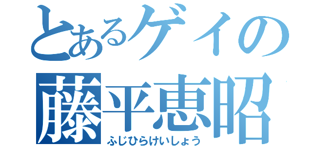 とあるゲイの藤平恵昭（ふじひらけいしょう）