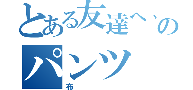 とある友達へ、のパンツ（布）