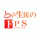 とある生徒のＦＰＳ（インデックス）