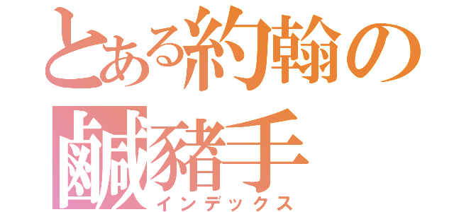 とある約翰の鹹豬手（インデックス）