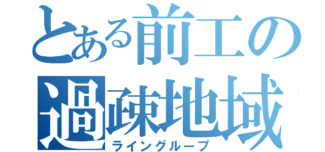 とある前工の過疎地域（ライングループ）