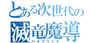 とある次世代の滅竜魔導士（ハイブリッド）