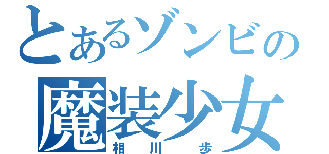 とあるゾンビの魔装少女（相  川   歩）